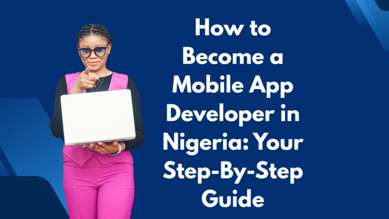 How to Become a Mobile App Developer in Nigeria Your Step-By-Step Guide