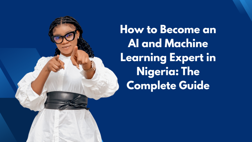 How to Become an AI and Machine Learning Expert in Nigeria The Complete Guide