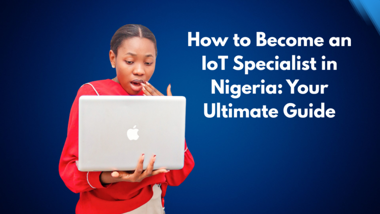 How to Become an IoT Specialist in Nigeria: Your Ultimate Guide
